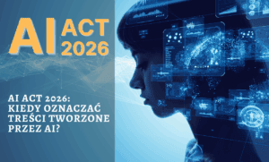 AI Act 2026: kiedy trzeba oznaczać treści generowane przez AI?